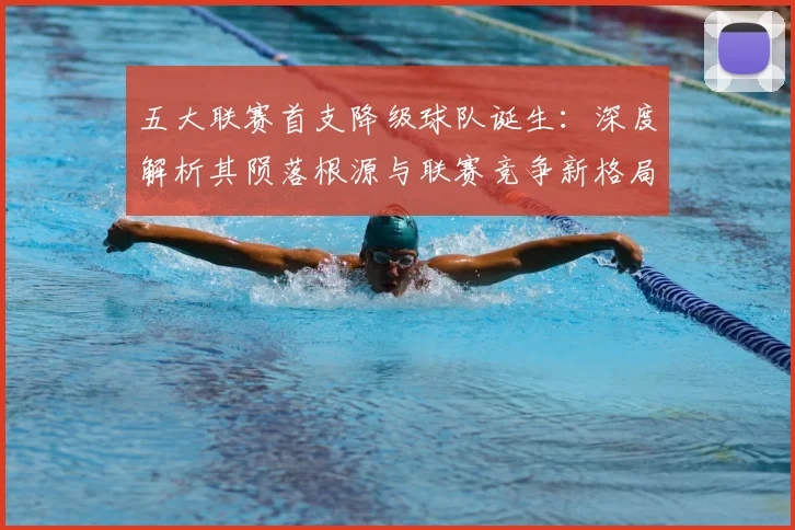 五大联赛首支降级球队诞生：深度解析其陨落根源与联赛竞争新格局