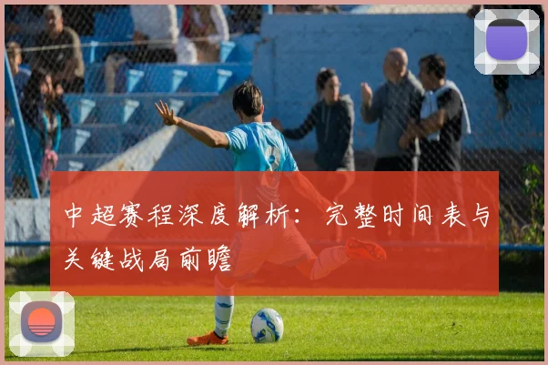 中超赛程深度解析:完整时间表与关键战局前瞻