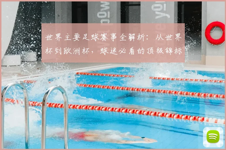 世界主要足球赛事全解析:从世界杯到欧洲杯,球迷必看的顶级锦标赛指南