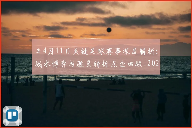 年4月11日关键足球赛事深度解析：战术博弈与胜负转折点全回顾_20260612164625