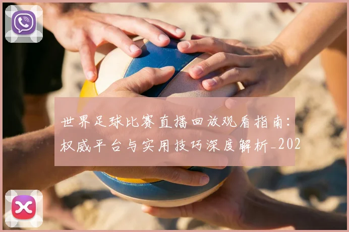 世界足球比赛直播回放观看指南:权威平台与实用技巧深度解析_20260609201515