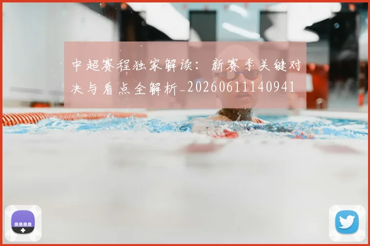中超赛程独家解读：新赛季关键对决与看点全解析_20260611140941
