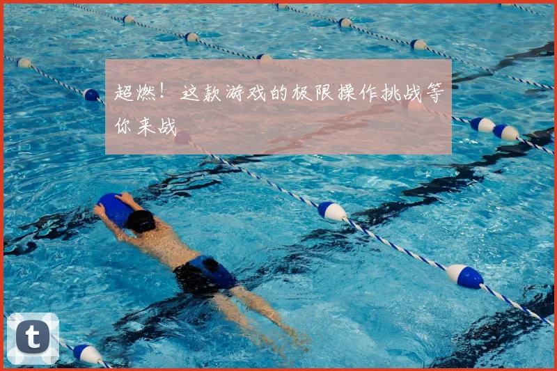 超燃!这款游戏的极限操作挑战等你来战