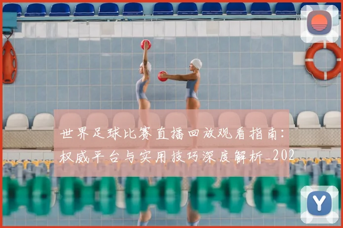 世界足球比赛直播回放观看指南:权威平台与实用技巧深度解析_20260609201515